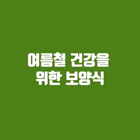 여름철 건강을 위한 보양식 시원하고 맛있는 레시피와 팁