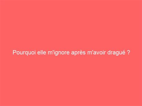 Pourquoi Elle M Ignore Apr S M Avoir Dragu Forum Seduction