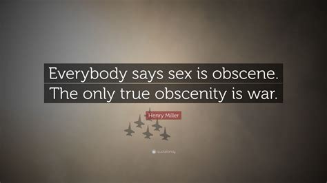 Henry Miller Quote “everybody Says Sex Is Obscene The Only True Obscenity Is War”