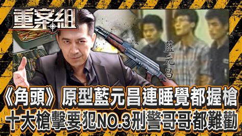 《角頭》原型藍元昌「連睡覺都槍不離身」恐怖火力打凹警盾牌？！十大槍擊要犯no 3「親哥是刑警」如真實版英雄本色 握ak47開轟百警「打光千發子彈」成台中最大槍戰！《重案組》20240921