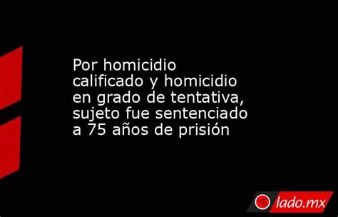 Por Homicidio Calificado Y Homicidio En Grado De Tentativa Sujeto Fue