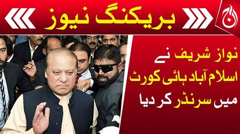 Breaking Nawaz Sharif Surrenders In Islamabad High Court Aaj News