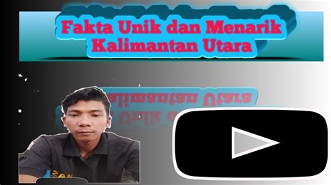 Fakta Unik Dan Menarik Kalimantan Utara Youtube