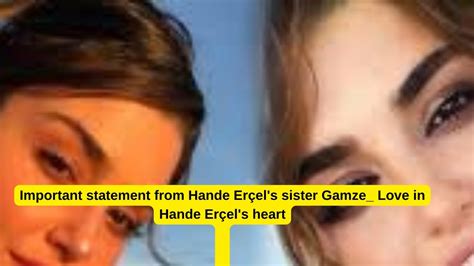 Important statement from Hande Erçel s sister Gamze Love in Hande