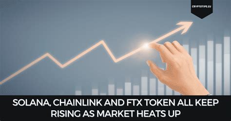 Solana Chainlink And Ftx Token All Keep Rising As Market Heats Up