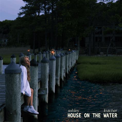 Ashley Kutcher House On The Water Lyrics And Tracklist Genius