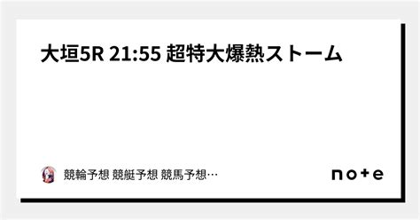 👑👑大垣5r 21 55 超特大爆熱ストーム👑👑｜競輪予想 競艇予想 競馬予想 オートレース予想｜note