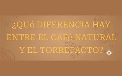 Qué diferencia hay entre el café natural y el torrefacto Un cafe