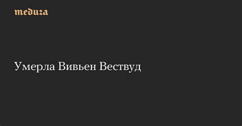 Умерла Вивьен Вествуд — Meduza