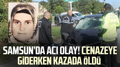 Acı olay Samsun da cenazeye giderken kazada öldü Samsun Haber