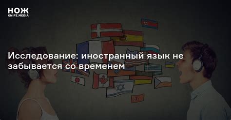 Исследование: иностранный язык не забывается со временем — Нож
