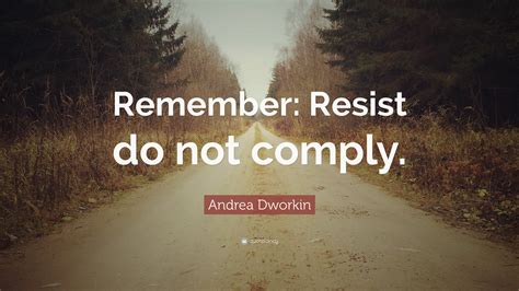 Andrea Dworkin Quote: “Remember: Resist do not comply.”