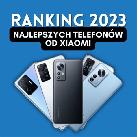 Jakie są najlepsze telefony Xiaomi Ranking smartfonów od Xiaomi 2023