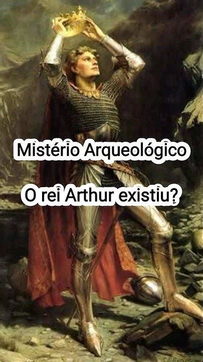 A Lenda Do Rei Arthur é Amplamente Conhecida Mas Será Que Esta Figura