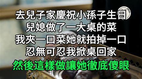 去兒子家慶祝小孫子生日，兒媳做了一大桌的菜，我夾一口菜她就拍掉一口，忍無可忍我掀桌回家，然後這樣做讓 悠然歲月 不孝 老人頻道 生活