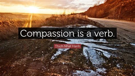 Thich Nhat Hanh Quote: “Compassion is a verb.”