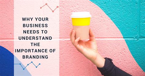 Why Your Business Needs To Understand The Importance Of Branding 