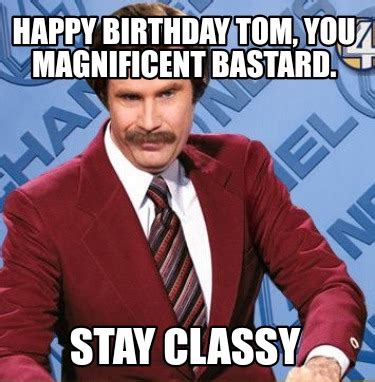 Meme Creator Funny Happy Birthday Tom You Magnificent Bastard Stay