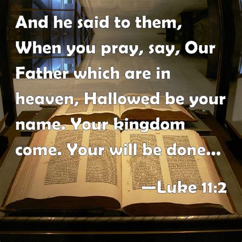 Luke 11:2 And he said to them, When you pray, say, Our Father which are ...