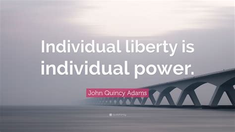 John Quincy Adams Quote: “Individual liberty is individual power.”