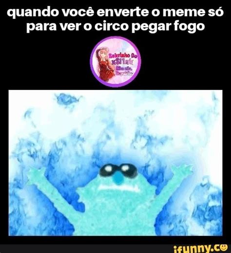 Quando você enverte o meme só para ver o circo pegar fogo iFunny Brazil