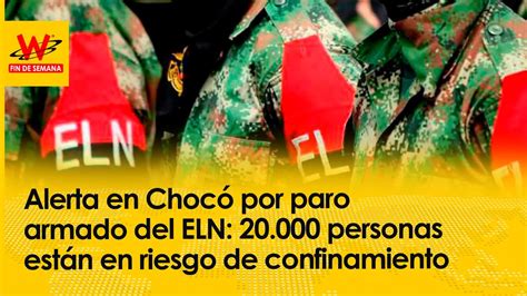 Alerta En Chocó Por Paro Armado Del Eln 20000 Personas Están En Riesgo De Confinamiento Youtube