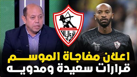 عاجل اعلان خبر سعيد جدا فى الزمالك واجمل خبر هتسمعه وصفقة بيسيريوهية