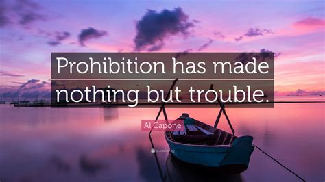 Al Capone Quote Prohibition Has Made Nothing But Trouble” 20