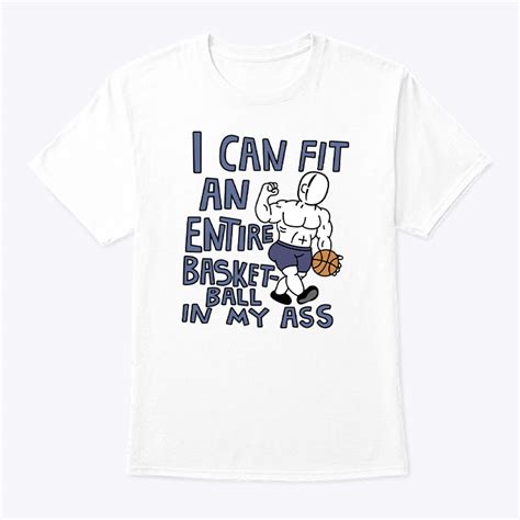 I Can Fit An Entire Basketball In My Ass Shirt