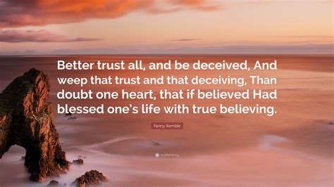 Fanny Kemble Quote: “Better trust all, and be deceived, And weep that trust and that deceiving ...