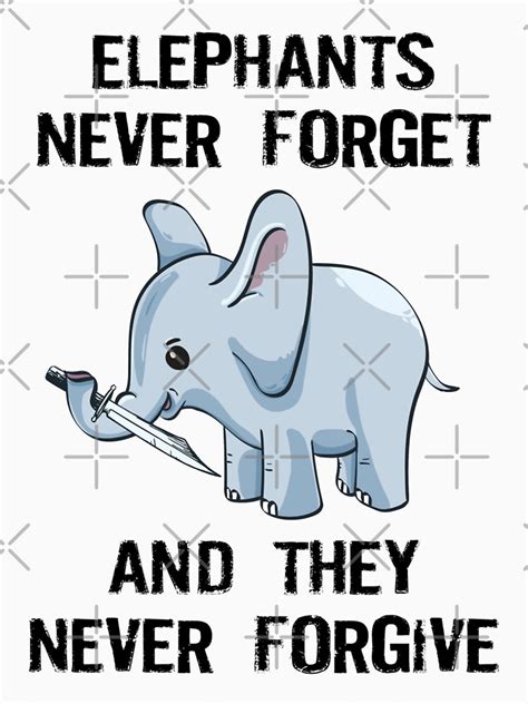 Elephants Never Forget And They Never Forgive T Shirt By Sweetlog