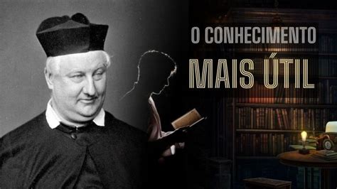 Voc Sabe Qual O Conhecimento Mais Til Para A Humanidade Padre