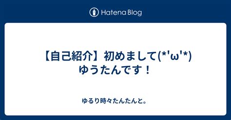 【自己紹介】初めましてωゆうたんです！ ゆるり時々たんたんと。