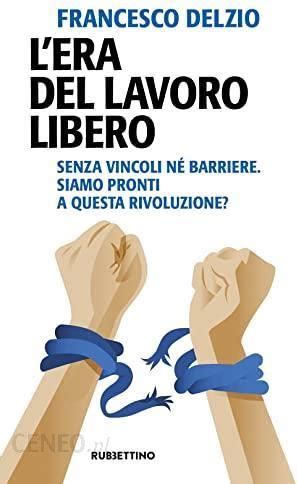 Era del lavoro libero Senza vincoli né barriere Siamo pronti a questa