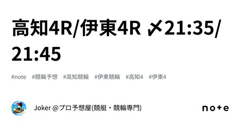 高知4r 伊東4r 〆21 35 21 45｜joker プロ予想屋 競艇・競輪専門