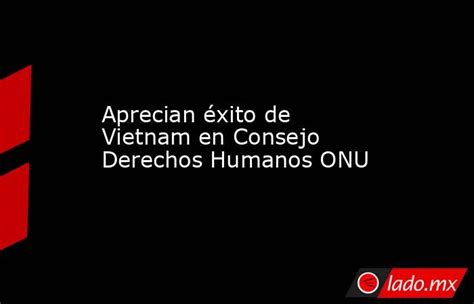 Aprecian éxito De Vietnam En Consejo Derechos Humanos Onu Lado Mx