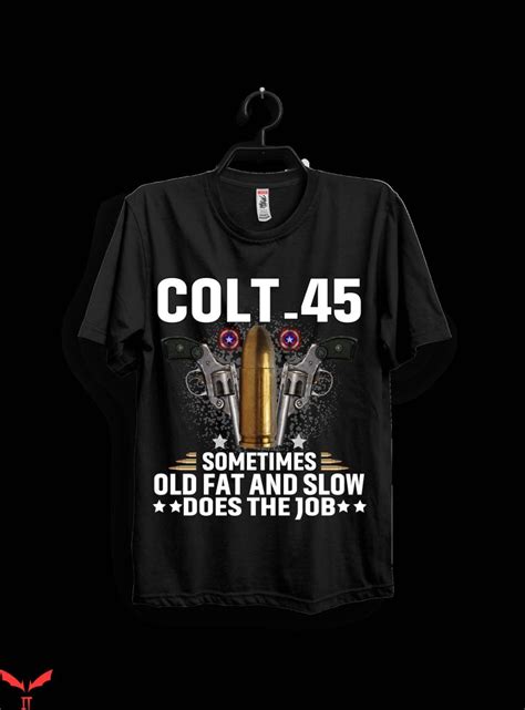 Colt 45 T Shirt Colt 45 Sometimes Old Fat And Slow Tee