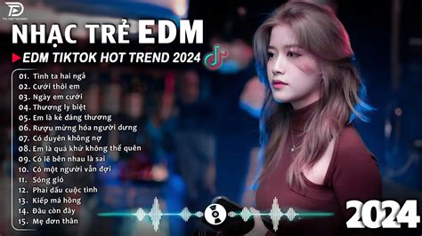 Tình Ta Hai Ngả Remix BXH Nhạc Trẻ EDM Hót Nhất Hiện Nay Top Bản EDM TikTok Hot Trend