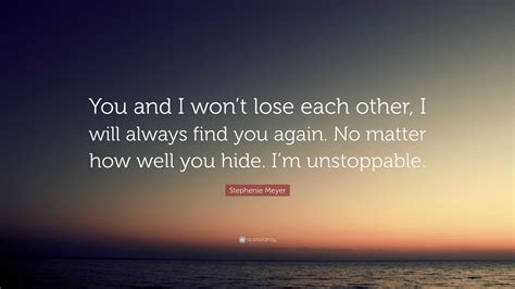 Stephenie Meyer Quote “you And I Won’t Lose Each Other I Will Always Find You Again No Matter