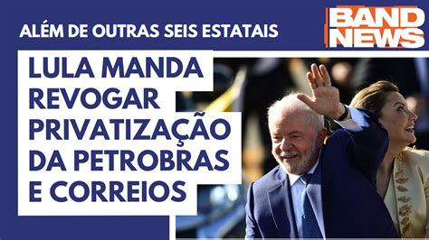 Lula manda revogar privatização da Petrobras e Correios BandNews TV