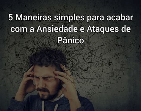 5 Maneiras simples para acabar a Ansiedade e Ataques de Pânico