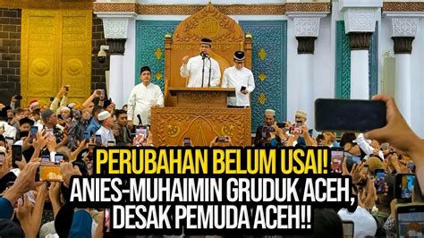 PERUBAHAN BELUM USAI ANIES MUHAIMIN GRUDUK ACEH DESAK PEMUDA ACEH