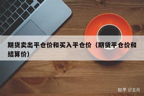 期货卖出平仓价和买入平仓价（期货平仓价和结算价） 知乎