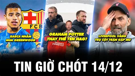 TIN GIỜ CHÓT 14 12 BARCA NHẮM MUA GREENWOOD GRAHAM POTTER THAY THẾ