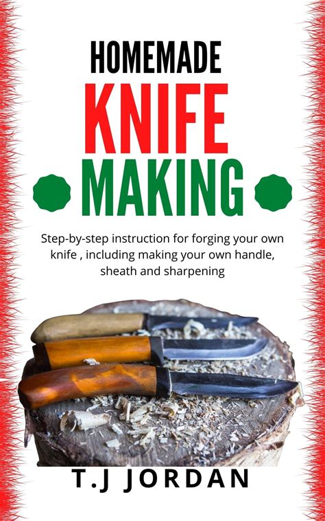 Homemade Knife Making Step By Step Instruction For Forging Your Own Knife Including Making