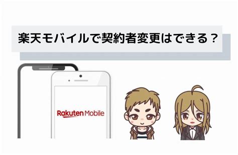 楽天モバイルで契約者変更はできる？変更方法や注意点は？ 格安スマホ・格安sim・通信キャリア比較ナビ