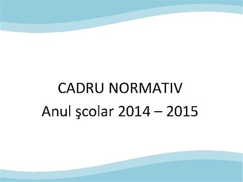 CADRU NORMATIV Anul Colar 2014 2015 Structura Anului