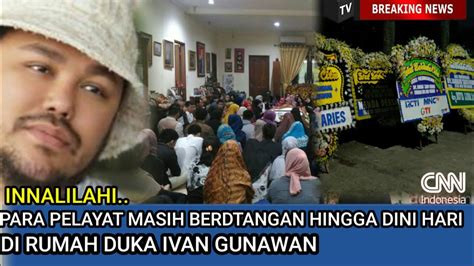 KABAR DUKA Para Pelayat Masih Berdatangan Di Rumah Duka Ivan Gunawan