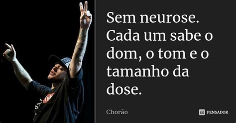 Sem Neurose Cada Um Sabe O Dom O Tom E Chorão Pensador