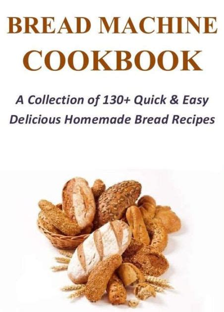 Bread Machine Cookbook A Collection Of 130 Quick Easy Delicious